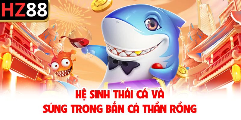 Hệ sinh thái cá và súng trong bắn cá Thần Rồng