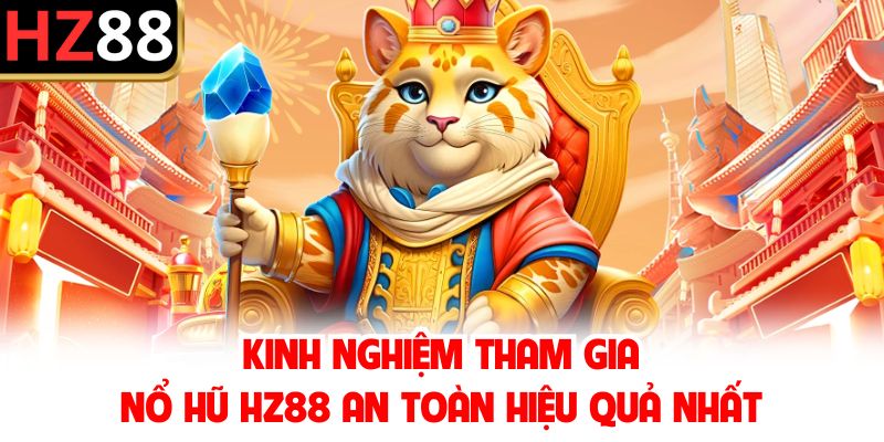 Kinh nghiệm tham gia nổ hũ HZ88 an toàn hiệu quả nhất